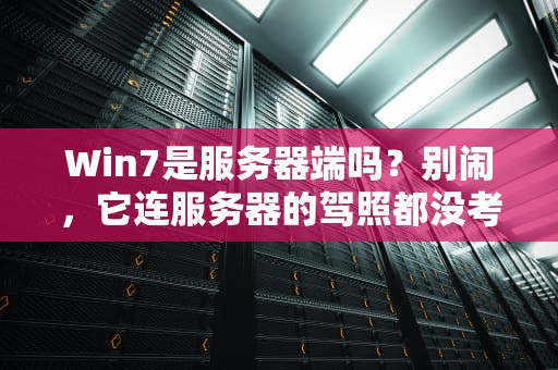 Win7是服务器端吗？别闹，它连服务器的驾照都没考过！