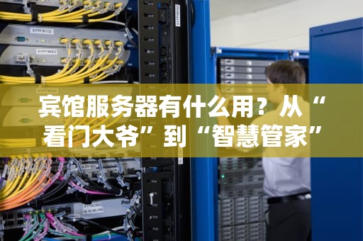 宾馆服务器有什么用？从“看门大爷”到“智慧管家”的逆袭之路