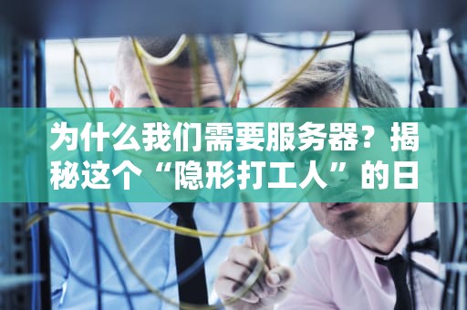 为什么我们需要服务器？揭秘这个“隐形打工人”的日常！