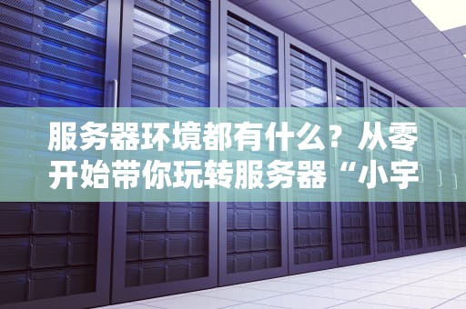 服务器环境都有什么？从零开始带你玩转服务器“小宇宙”