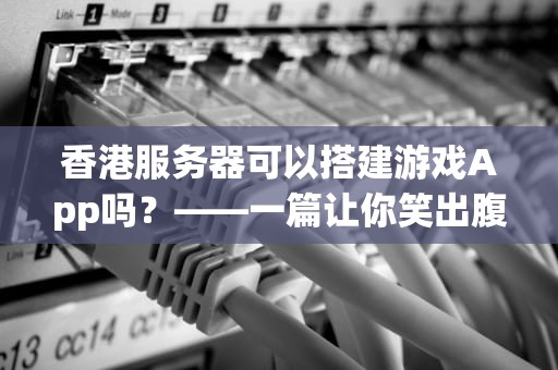 香港服务器可以搭建游戏App吗？——一篇让你笑出腹肌的技术测评