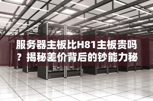 服务器主板比H81主板贵吗？揭秘差价背后的钞能力秘密！