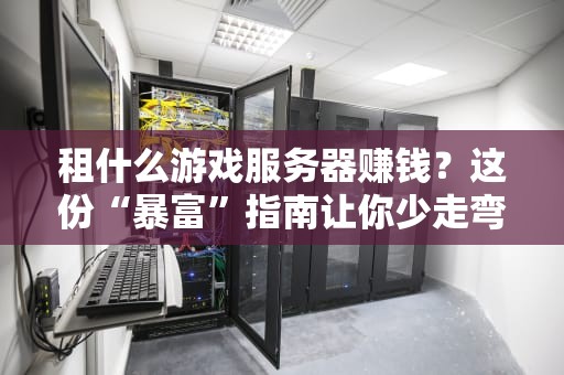 租什么游戏服务器赚钱？这份“暴富”指南让你少走弯路！