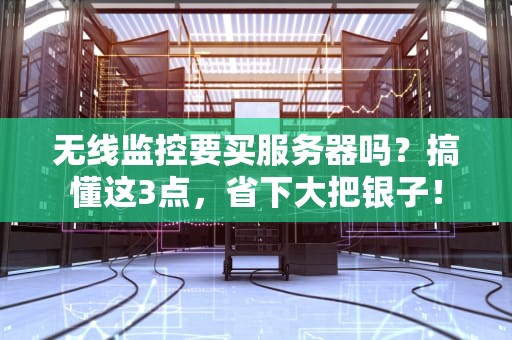 无线监控要买服务器吗？搞懂这3点，省下大把银子！