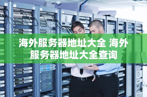 海外服务器地址大全 海外服务器地址大全查询