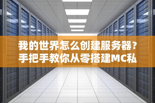 我的世界怎么创建服务器？手把手教你从零搭建MC私服，和小伙伴一起嗨翻天！