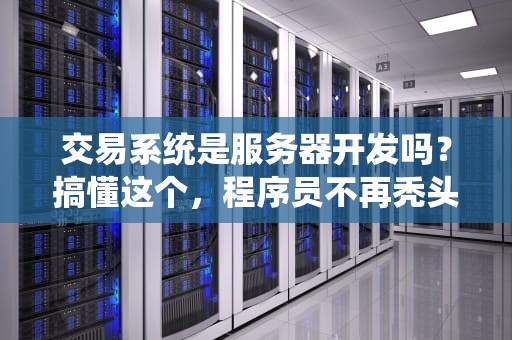 交易系统是服务器开发吗？搞懂这个，程序员不再秃头！