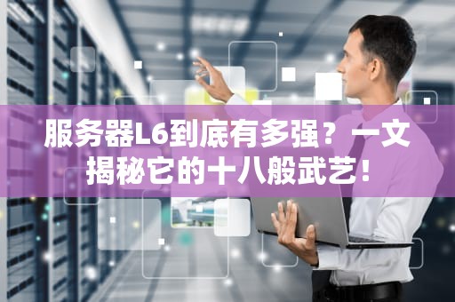 服务器L6到底有多强？一文揭秘它的十八般武艺！