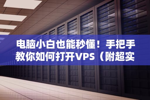 电脑小白也能秒懂！手把手教你如何打开VPS（附超实用避坑指南）
