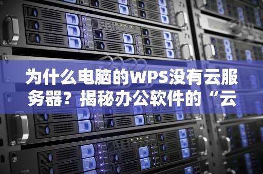 为什么电脑的WPS没有云服务器？揭秘办公软件的“云端迷局”