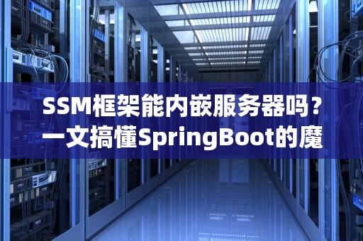 SSM框架能内嵌服务器吗？一文搞懂SpringBoot的魔法原理！