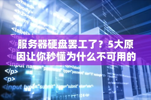 服务器硬盘罢工了？5大原因让你秒懂为什么不可用的真相！
