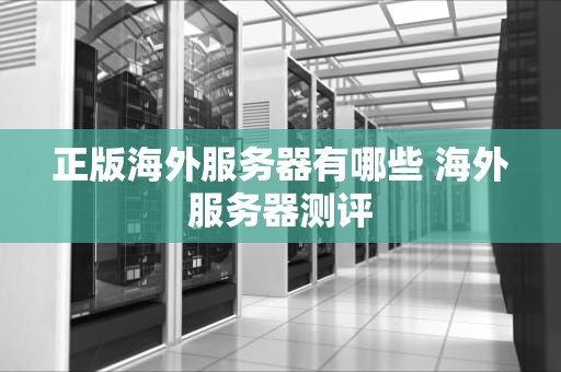 正版海外服务器有哪些 海外服务器测评