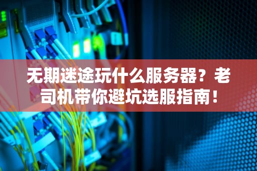 无期迷途玩什么服务器？老司机带你避坑选服指南！