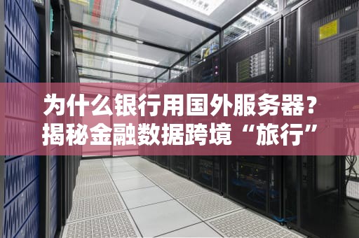 为什么银行用国外服务器？揭秘金融数据跨境“旅行”的真相！