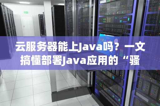 云服务器能上Java吗？一文搞懂部署Java应用的“骚操作”