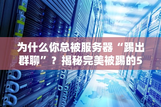 为什么你总被服务器“踢出群聊”？揭秘完美被踢的5大罪魁祸首！