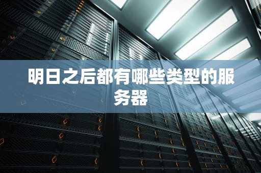 明日之后都有哪些类型的服务器