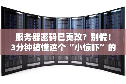 服务器密码已更改？别慌！3分钟搞懂这个“小惊吓”的真相