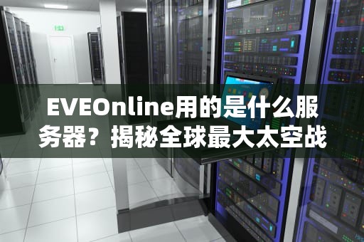 EVEOnline用的是什么服务器？揭秘全球最大太空战背后的钢铁巨兽！
