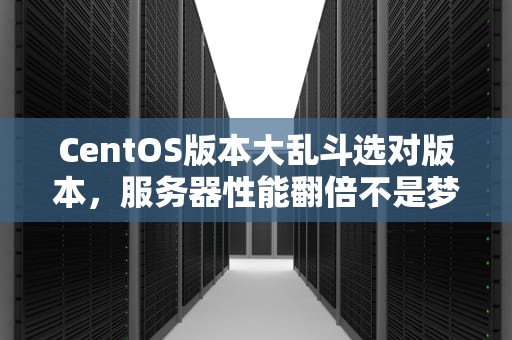 CentOS版本大乱斗选对版本，服务器性能翻倍不是梦！