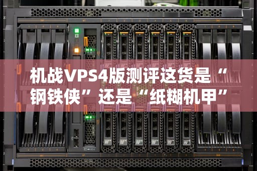 机战VPS4版测评这货是“钢铁侠”还是“纸糊机甲”？真实体验大揭秘！