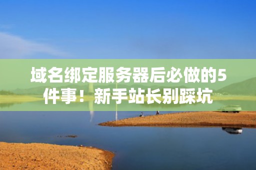 域名绑定服务器后必做的5件事！新手站长别踩坑
