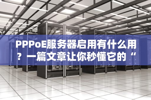 PPPoE服务器启用有什么用？一篇文章让你秒懂它的“超能力”！