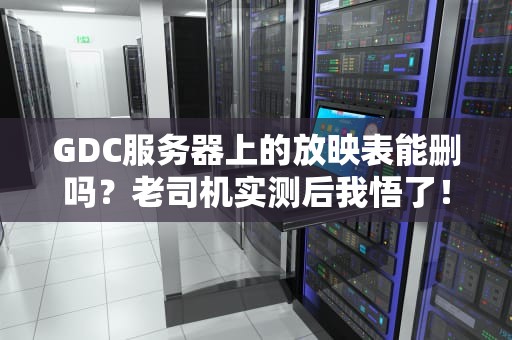 GDC服务器上的放映表能删吗？老司机实测后我悟了！
