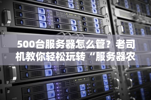 500台服务器怎么管？老司机教你轻松玩转“服务器农场”