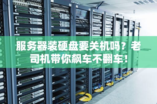 服务器装硬盘要关机吗？老司机带你飙车不翻车！