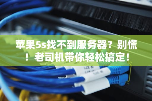 苹果5s找不到服务器？别慌！老司机带你轻松搞定！