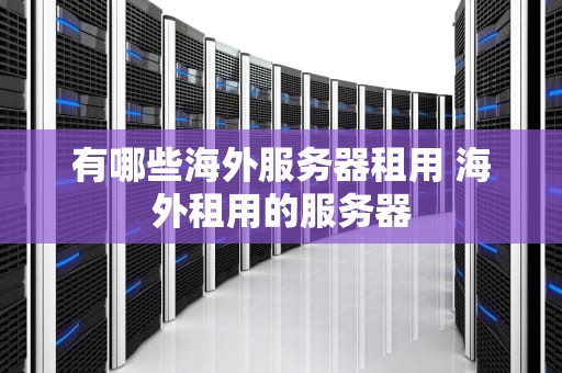 有哪些海外服务器租用 海外租用的服务器