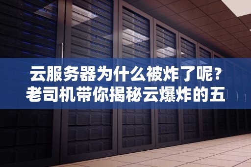 云服务器为什么被炸了呢？老司机带你揭秘云爆炸的五大真相