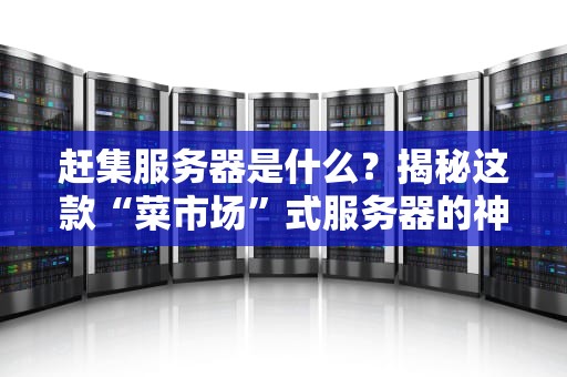 赶集服务器是什么？揭秘这款“菜市场”式服务器的神奇之处！