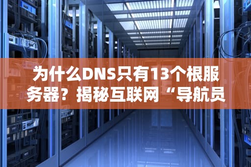 为什么DNS只有13个根服务器？揭秘互联网“导航员”的数学强迫症！