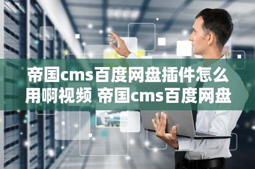 帝国cms百度网盘插件怎么用啊视频 帝国cms百度网盘插件怎么用啊视频下载