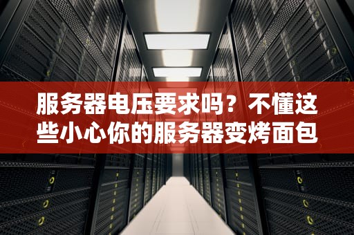 服务器电压要求吗？不懂这些小心你的服务器变烤面包机！