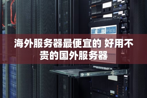 海外服务器最便宜的 好用不贵的国外服务器