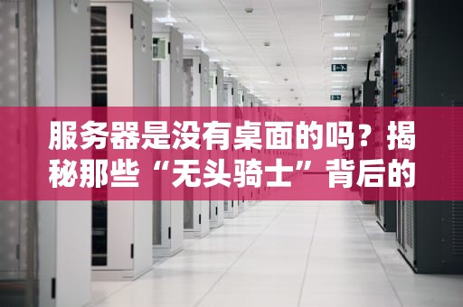 服务器是没有桌面的吗？揭秘那些“无头骑士”背后的真相！