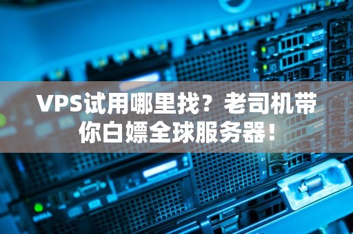 VPS试用哪里找？老司机带你白嫖全球服务器！