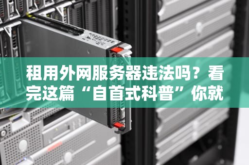 租用外网服务器违法吗？看完这篇“自首式科普”你就懂了！