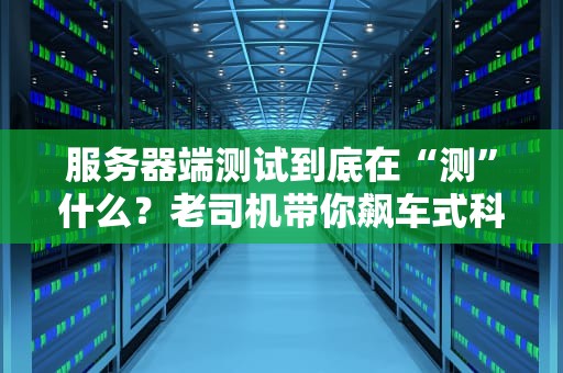 服务器端测试到底在“测”什么？老司机带你飙车式科普！