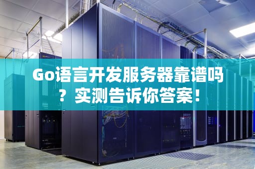 Go语言开发服务器靠谱吗？实测告诉你答案！