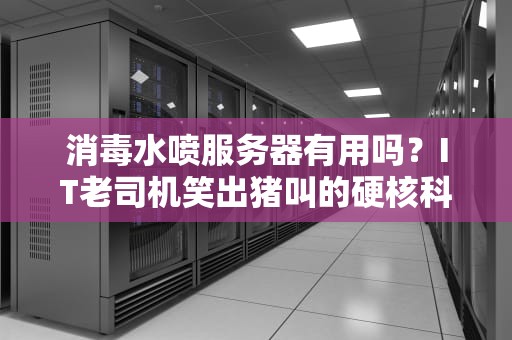 消毒水喷服务器有用吗？IT老司机笑出猪叫的硬核科普！