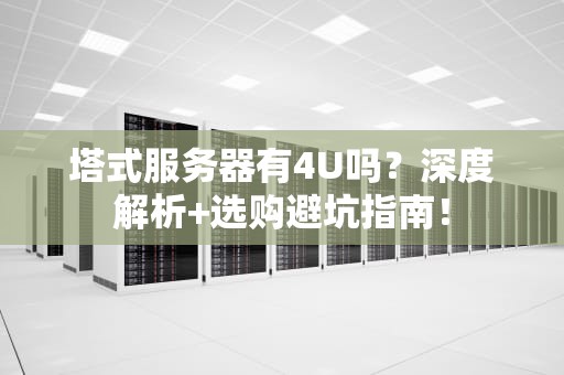 塔式服务器有4U吗？深度解析+选购避坑指南！