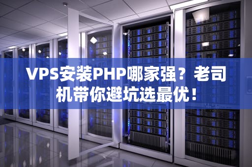 VPS安装PHP哪家强？老司机带你避坑选最优！