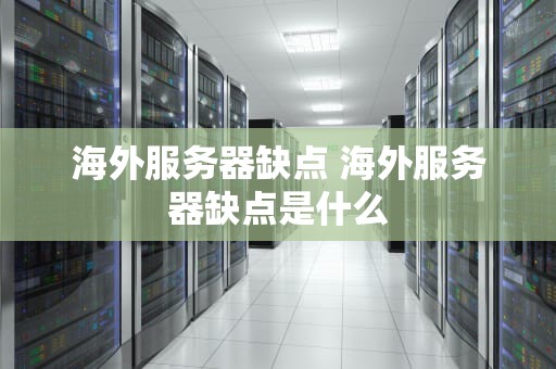 海外服务器缺点 海外服务器缺点是什么