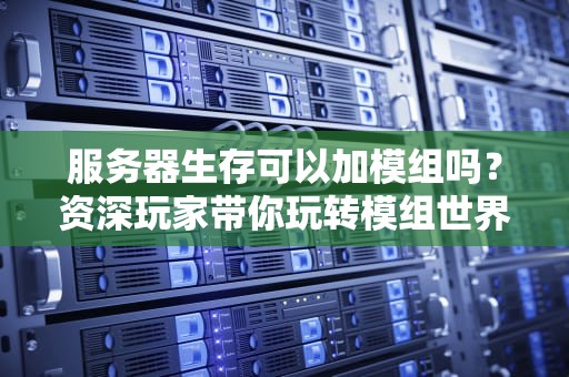 服务器生存可以加模组吗？资深玩家带你玩转模组世界！