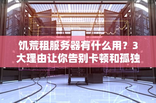 饥荒租服务器有什么用？3大理由让你告别卡顿和孤独！